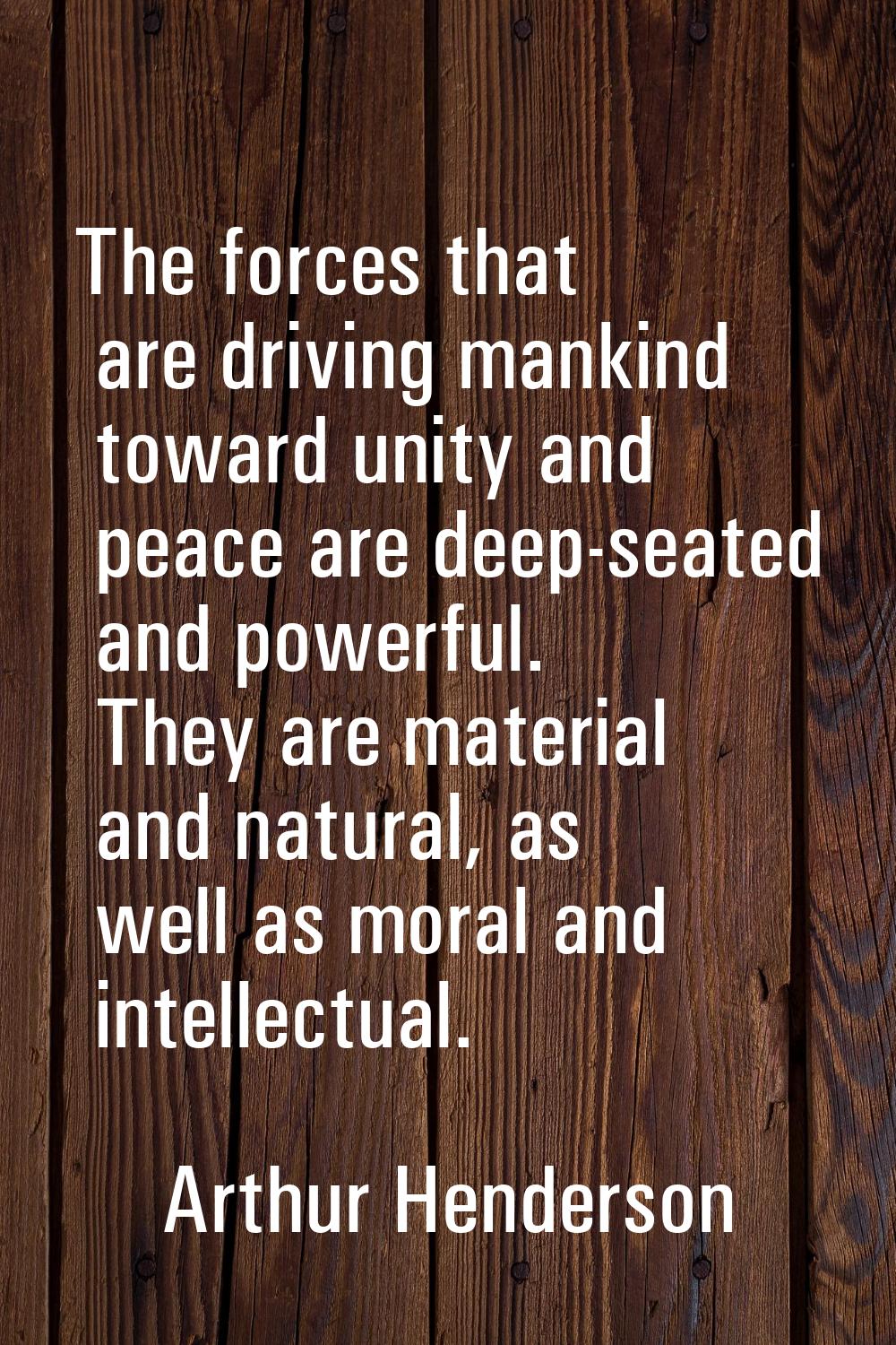 The forces that are driving mankind toward unity and peace are deep-seated and powerful. They are m