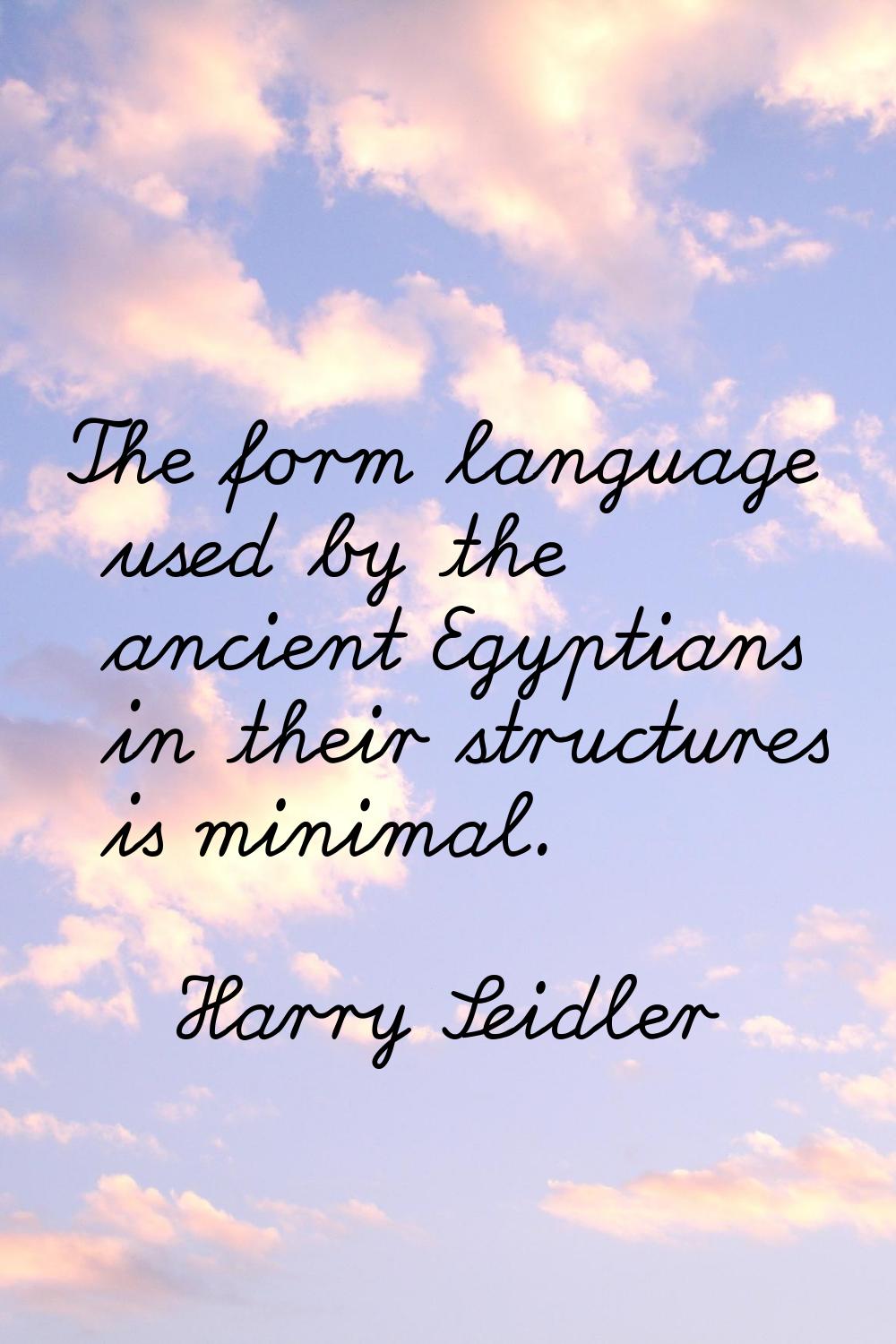 The form language used by the ancient Egyptians in their structures is minimal.