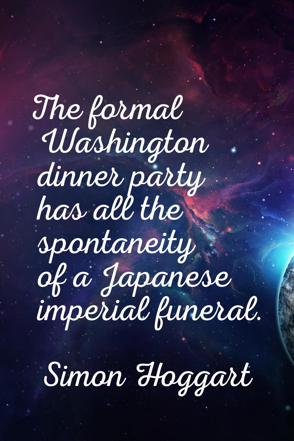 The formal Washington dinner party has all the spontaneity of a Japanese imperial funeral.