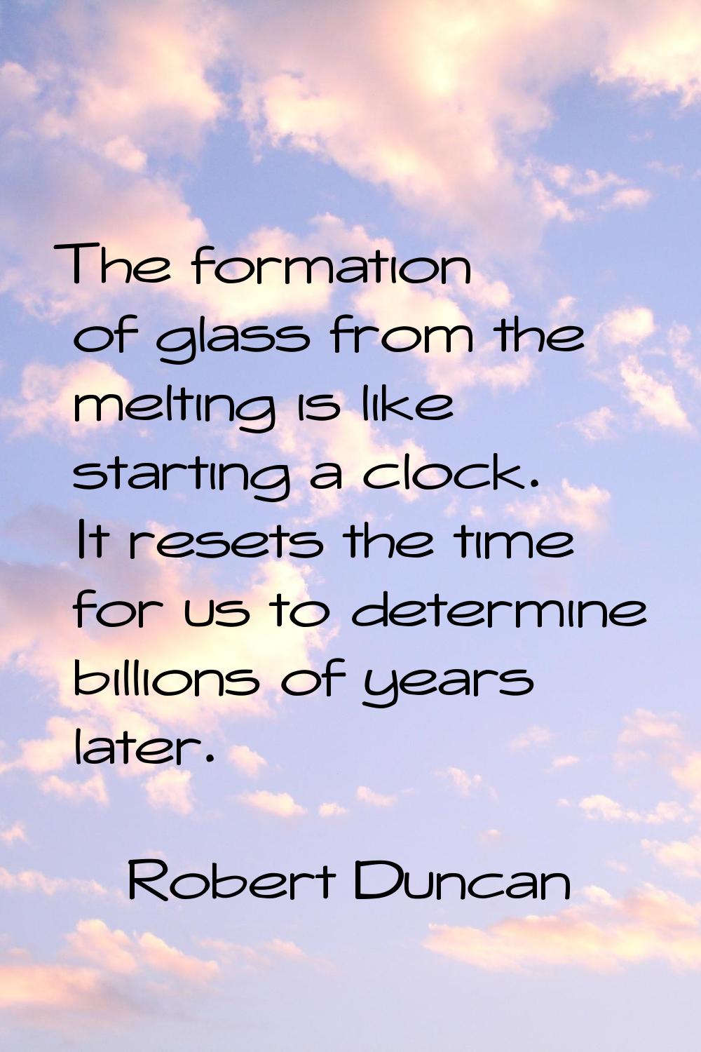 The formation of glass from the melting is like starting a clock. It resets the time for us to dete