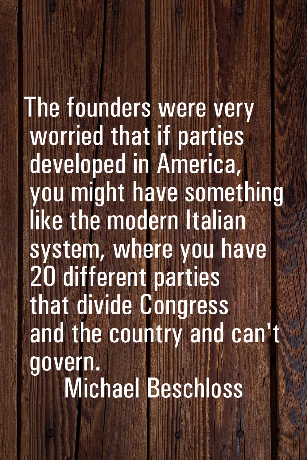 The founders were very worried that if parties developed in America, you might have something like 