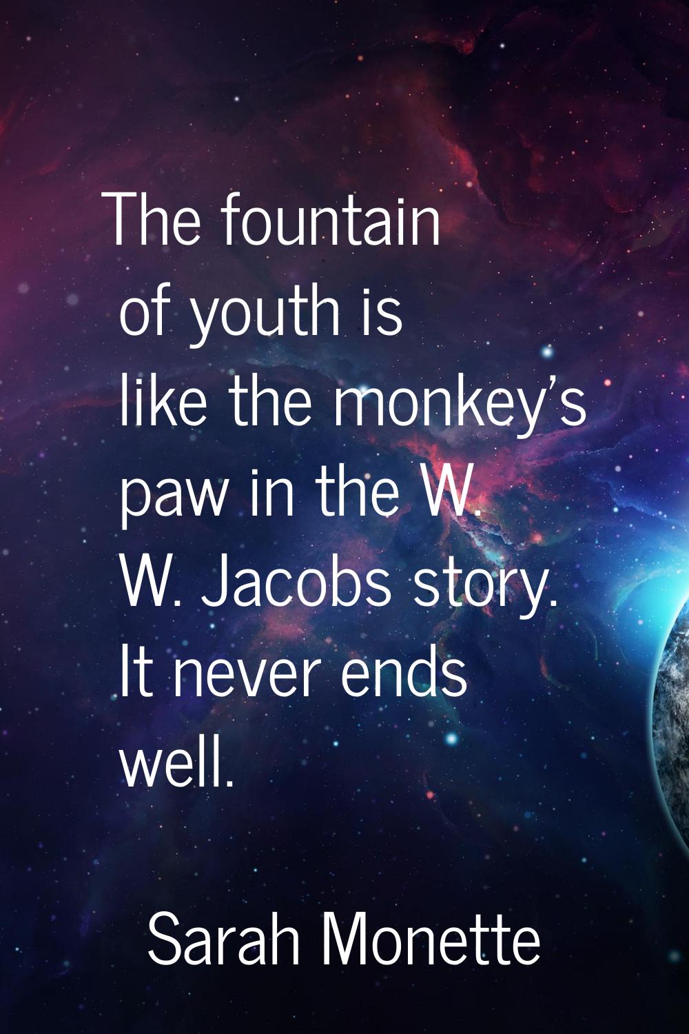 The fountain of youth is like the monkey's paw in the W. W. Jacobs story. It never ends well.