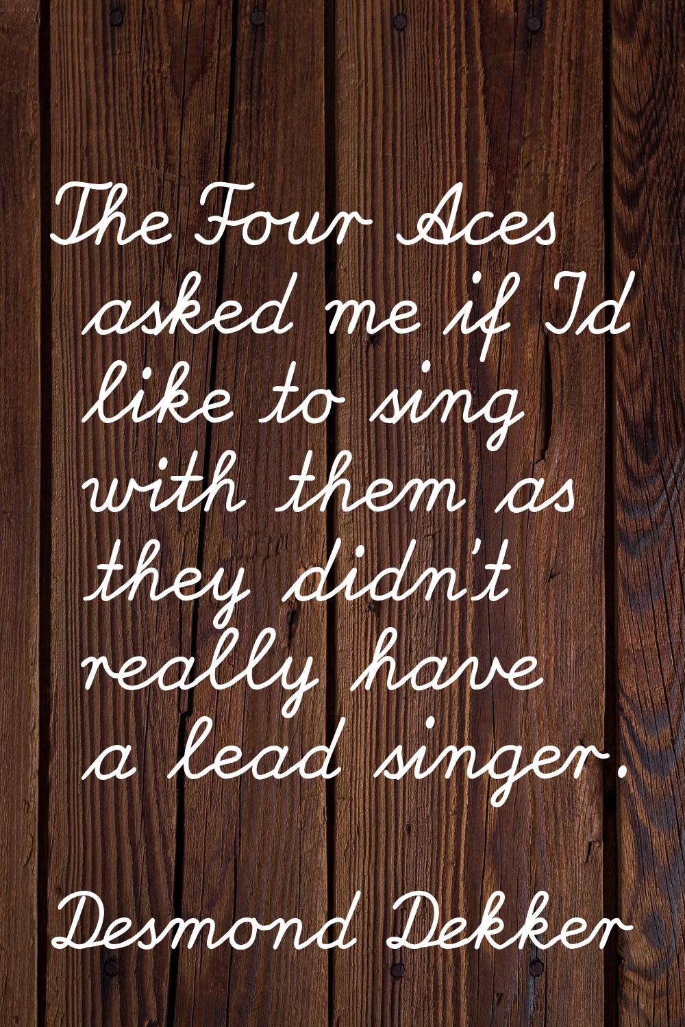 The Four Aces asked me if I'd like to sing with them as they didn't really have a lead singer.