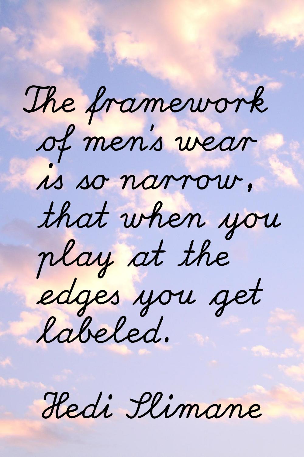 The framework of men's wear is so narrow, that when you play at the edges you get labeled.