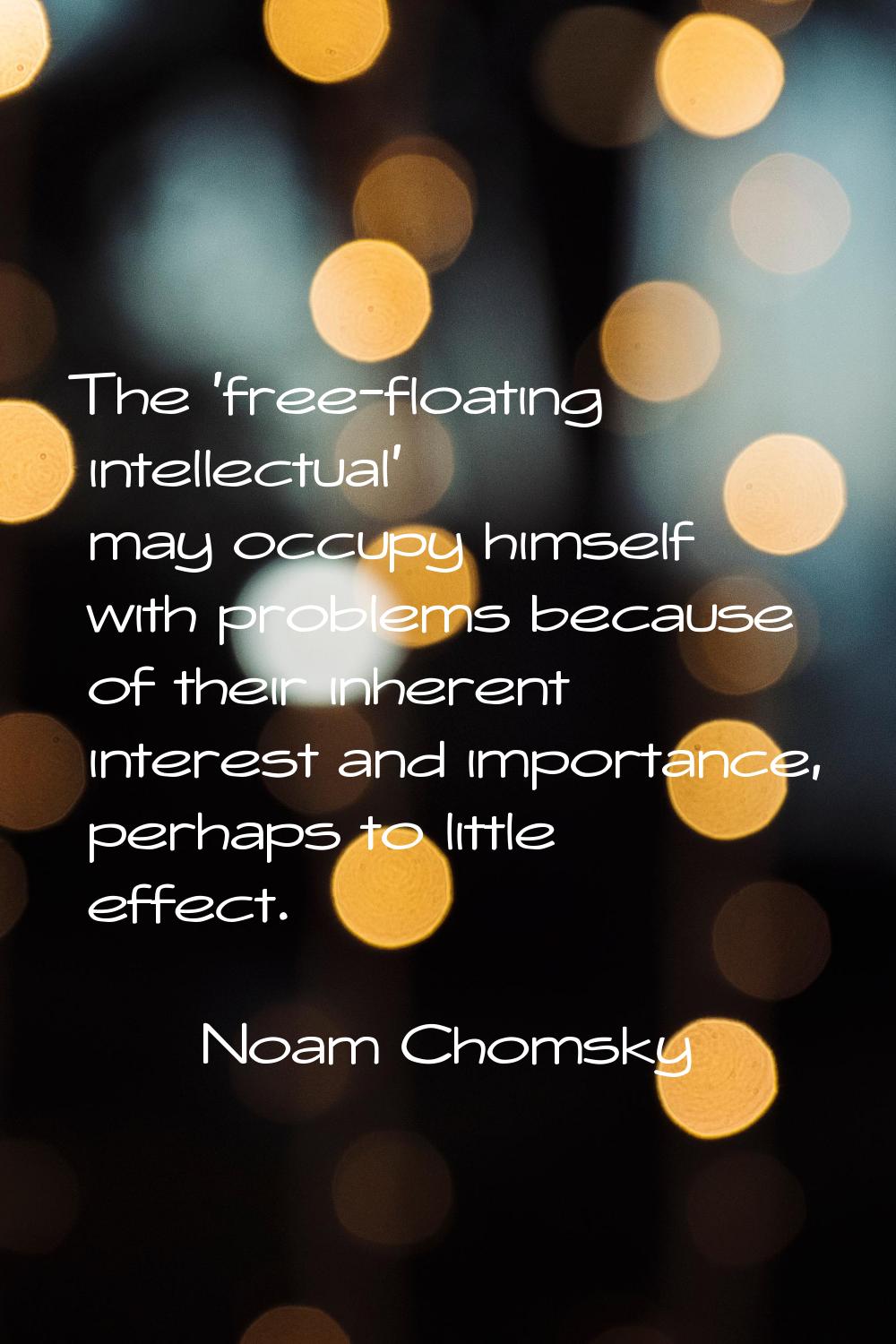 The 'free-floating intellectual' may occupy himself with problems because of their inherent interes
