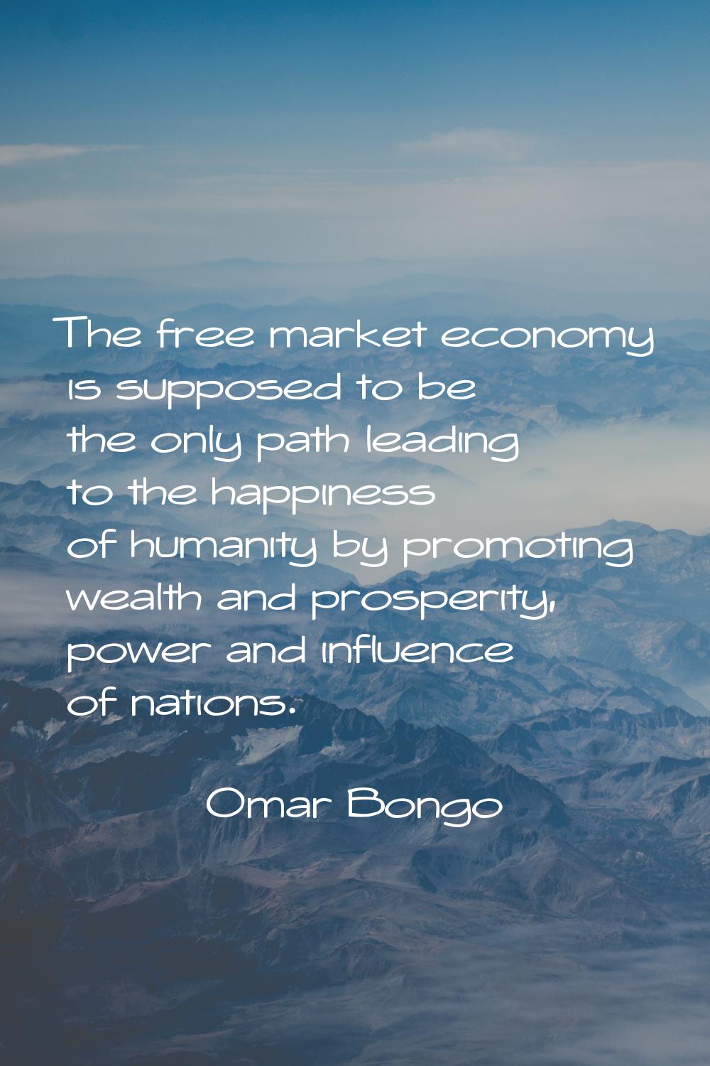 The free market economy is supposed to be the only path leading to the happiness of humanity by pro