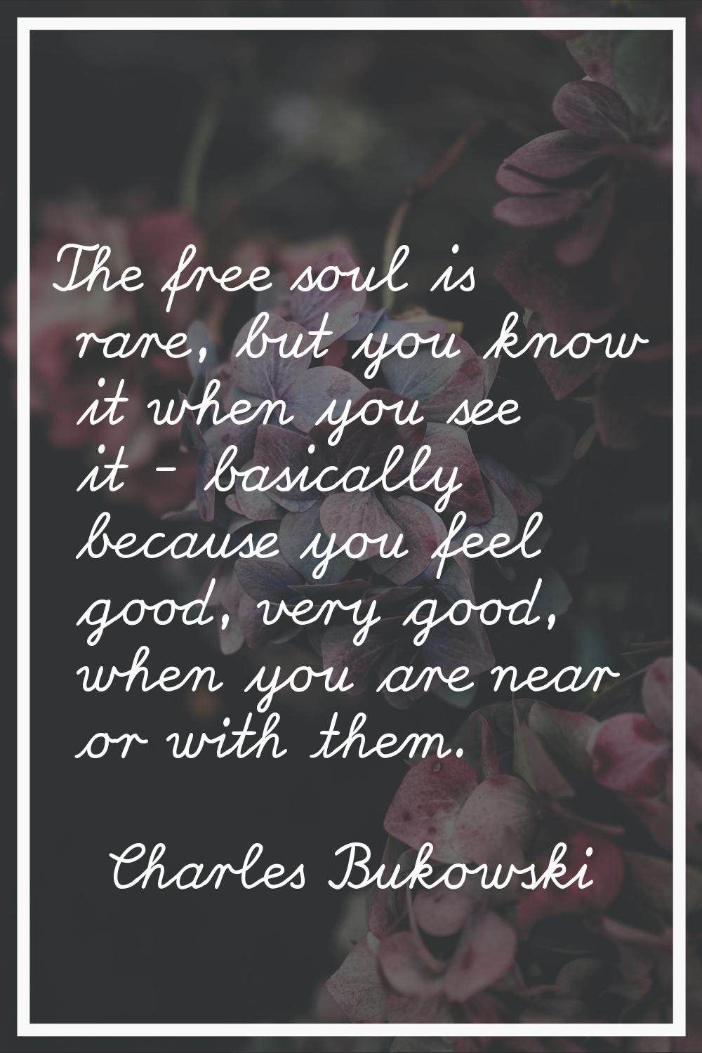 The free soul is rare, but you know it when you see it - basically because you feel good, very good