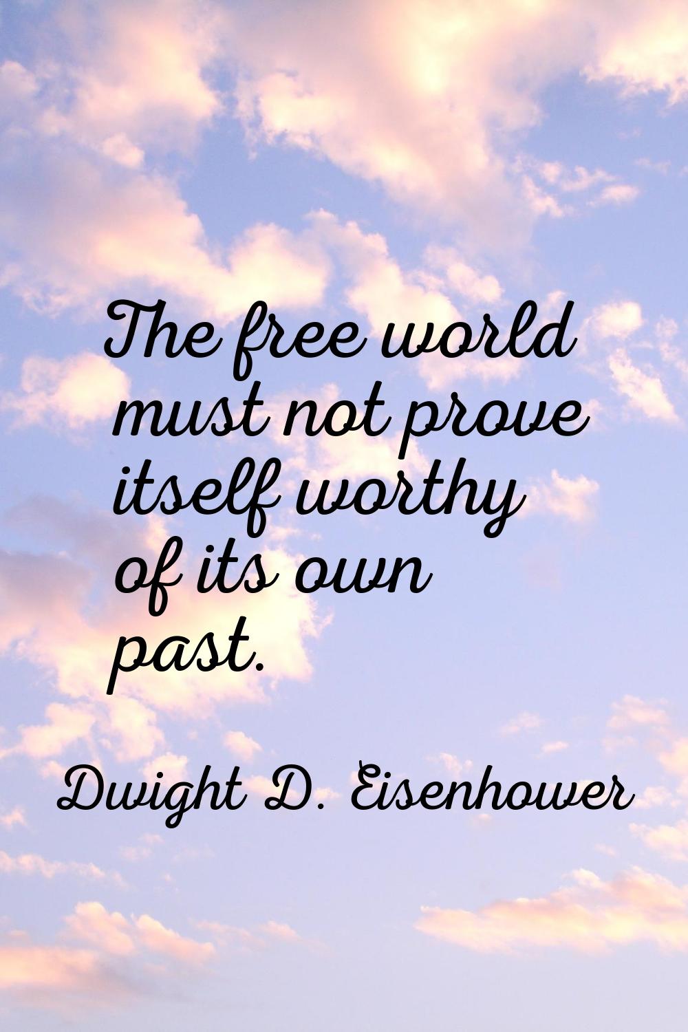 The free world must not prove itself worthy of its own past.