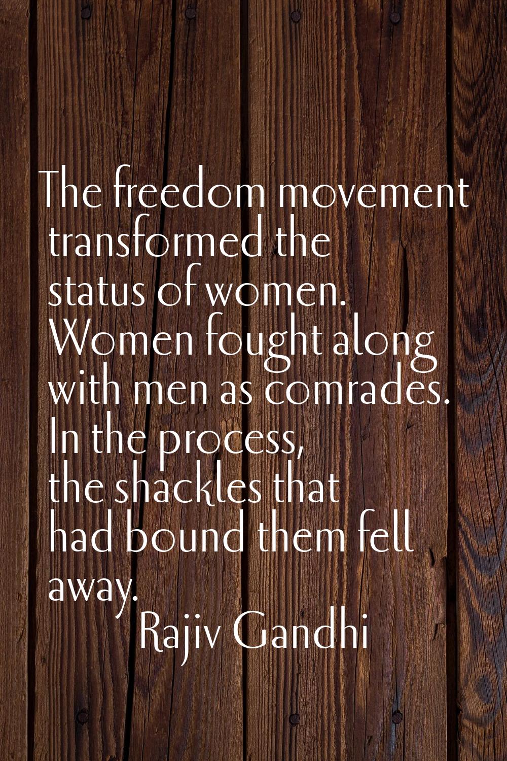 The freedom movement transformed the status of women. Women fought along with men as comrades. In t