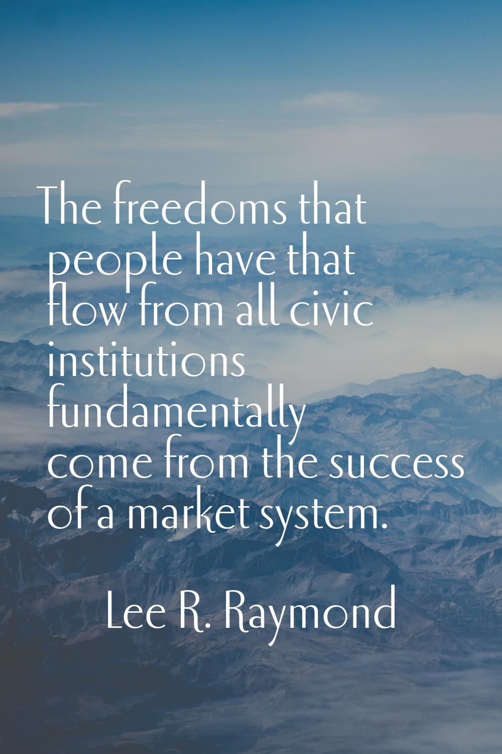 The freedoms that people have that flow from all civic institutions fundamentally come from the suc
