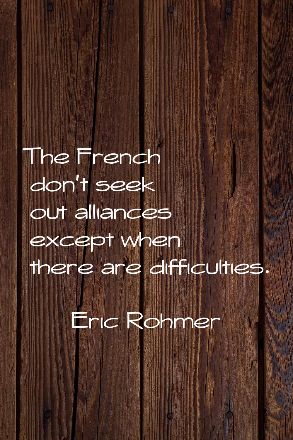 The French don't seek out alliances except when there are difficulties.