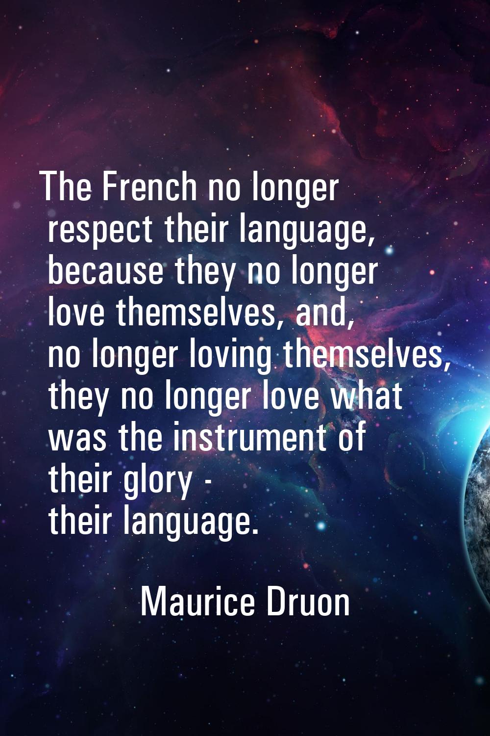 The French no longer respect their language, because they no longer love themselves, and, no longer