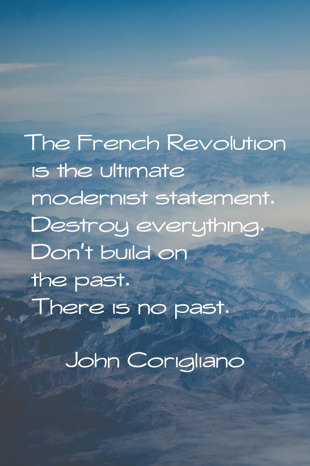 The French Revolution is the ultimate modernist statement. Destroy everything. Don't build on the p