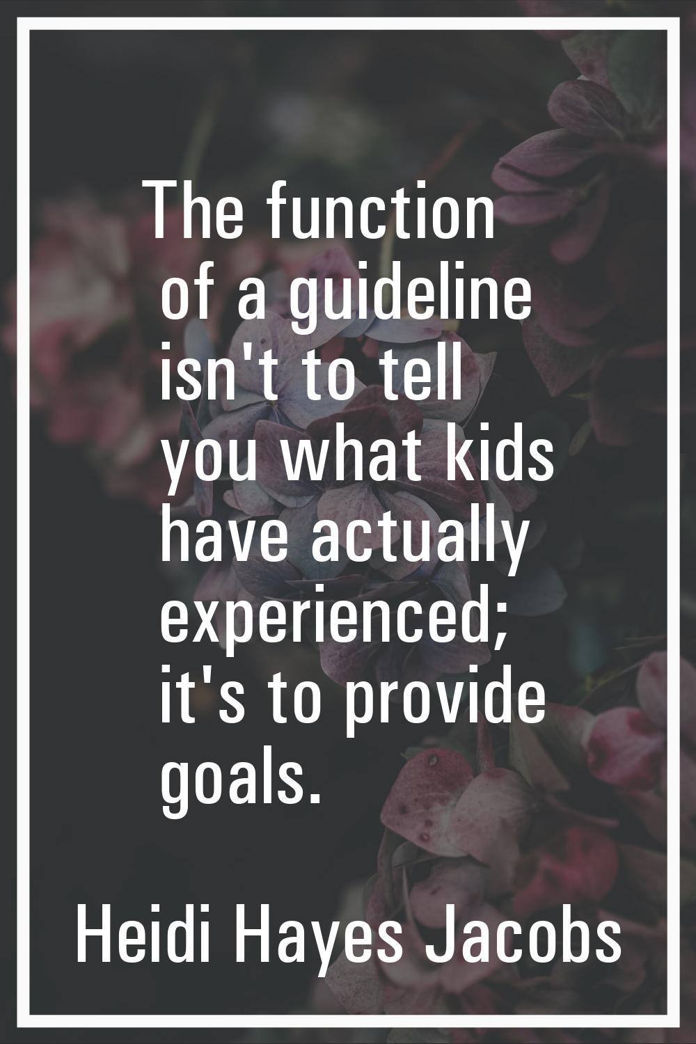 The function of a guideline isn't to tell you what kids have actually experienced; it's to provide 