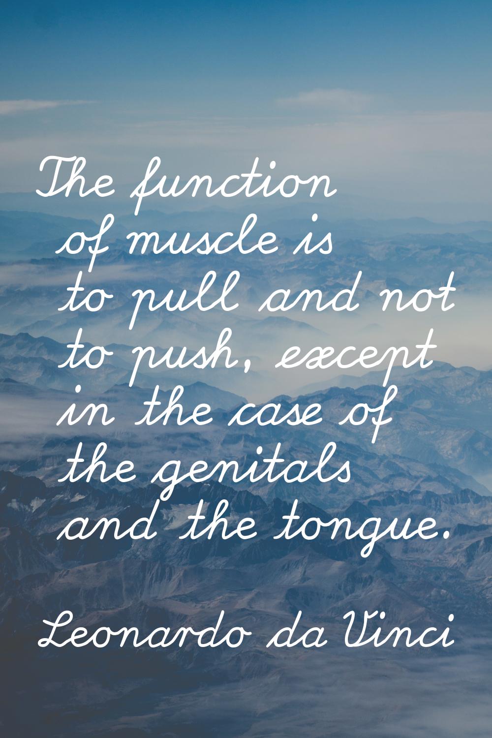 The function of muscle is to pull and not to push, except in the case of the genitals and the tongu
