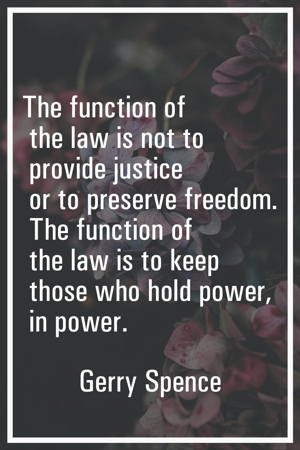 The function of the law is not to provide justice or to preserve freedom. The function of the law i