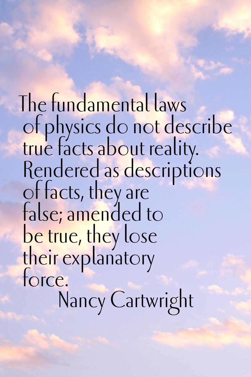 The fundamental laws of physics do not describe true facts about reality. Rendered as descriptions 
