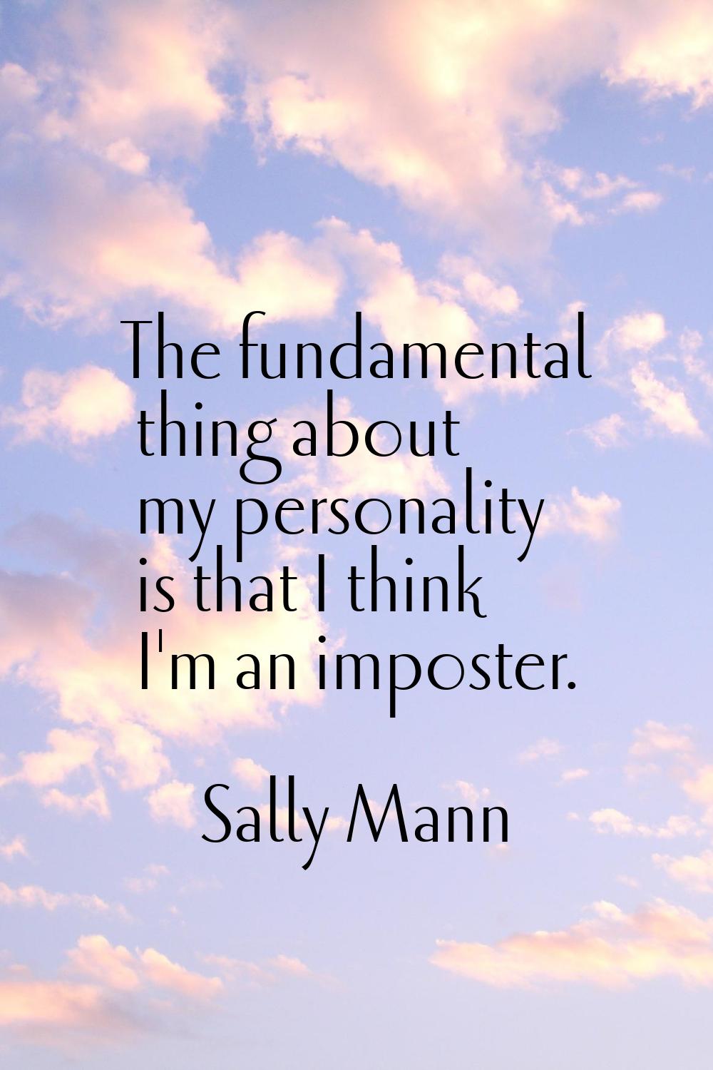 The fundamental thing about my personality is that I think I'm an imposter.
