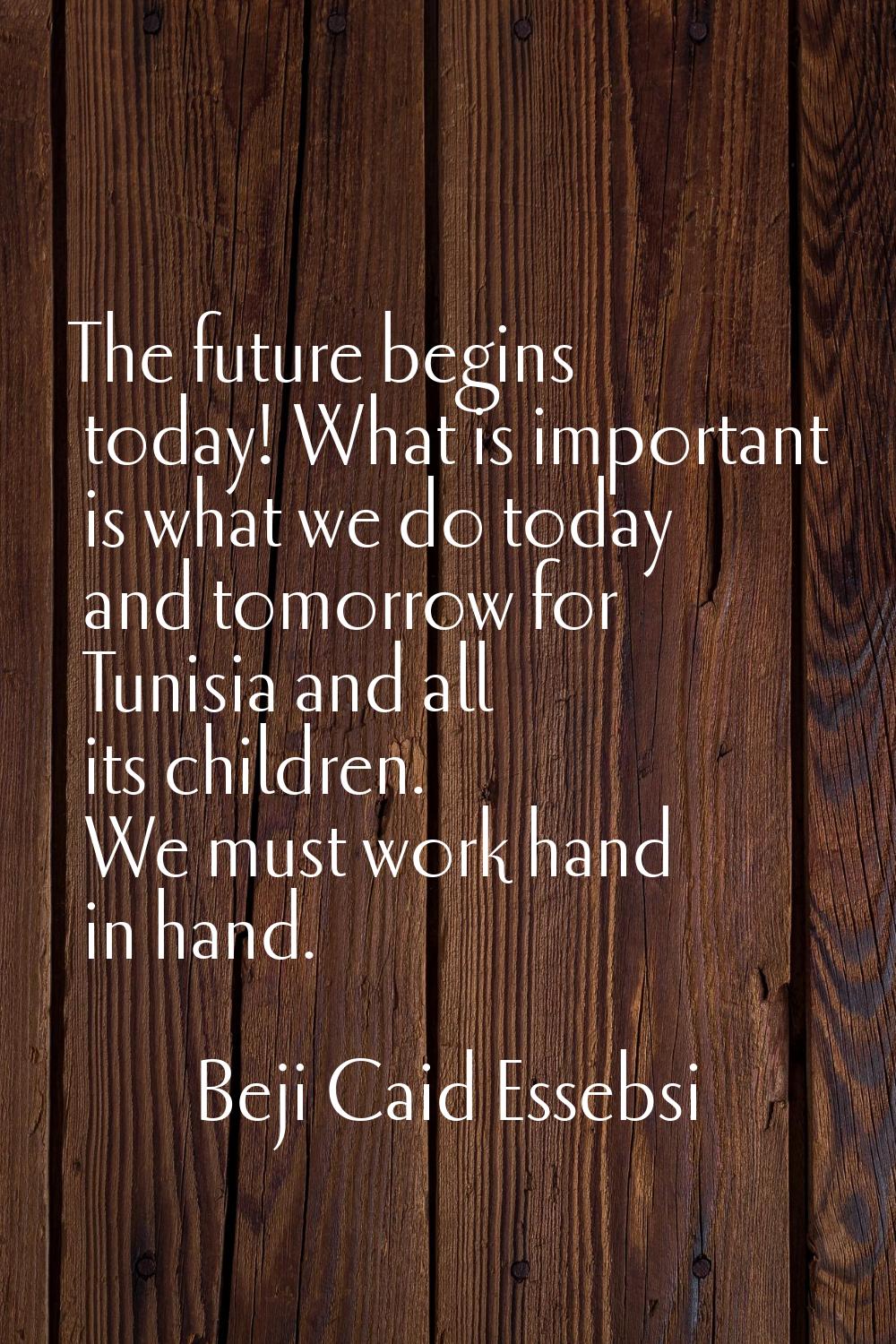 The future begins today! What is important is what we do today and tomorrow for Tunisia and all its