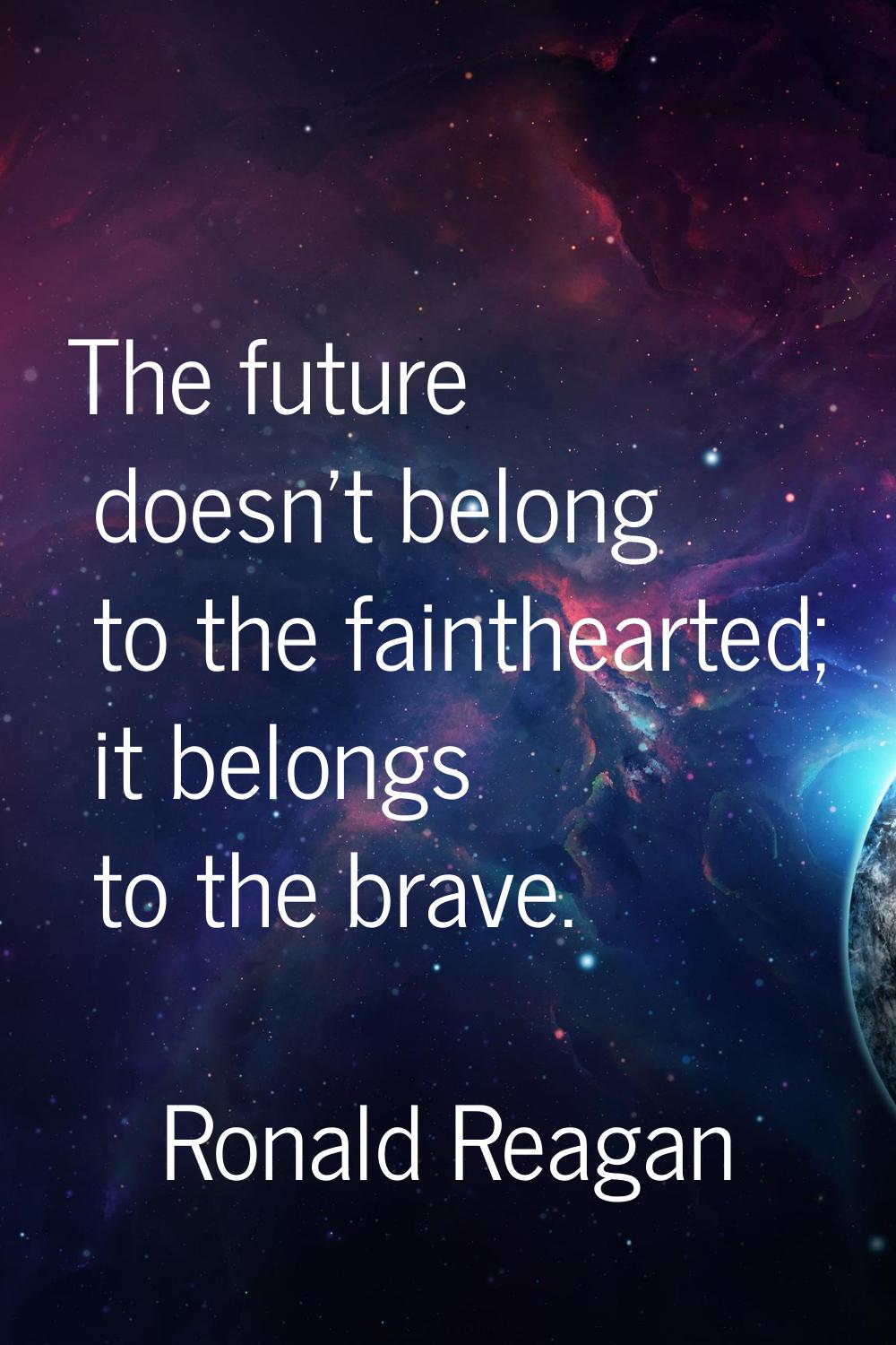 The future doesn't belong to the fainthearted; it belongs to the brave.