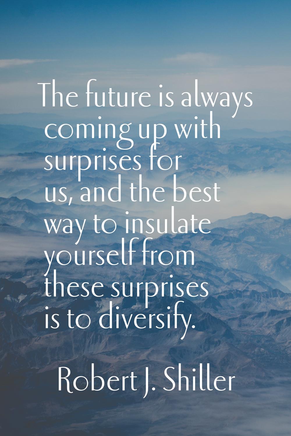 The future is always coming up with surprises for us, and the best way to insulate yourself from th