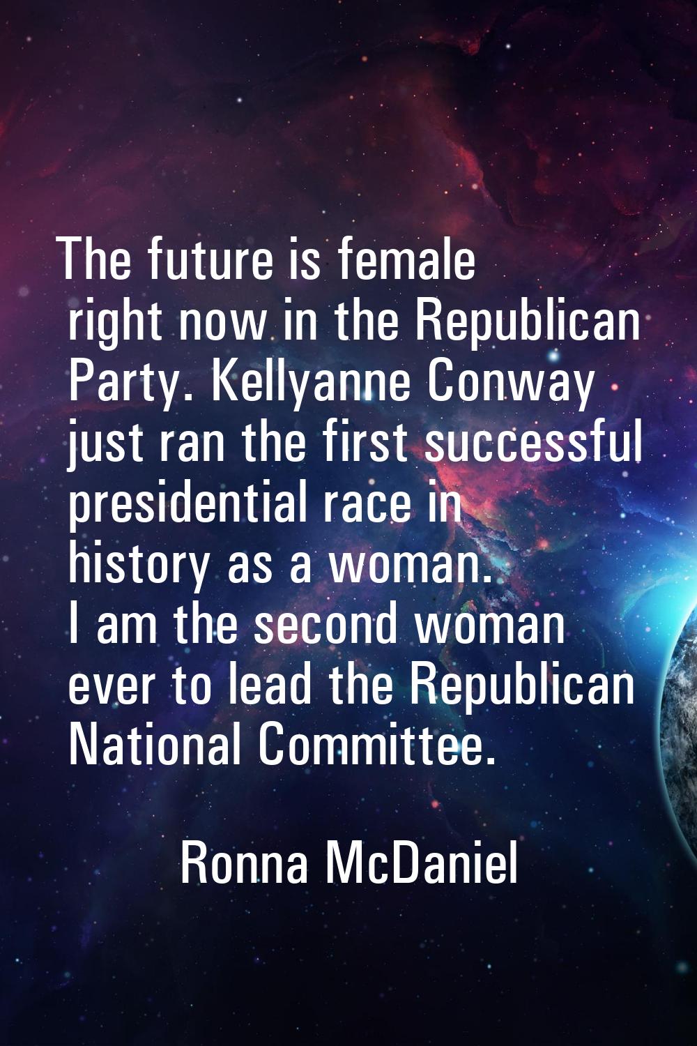 The future is female right now in the Republican Party. Kellyanne Conway just ran the first success