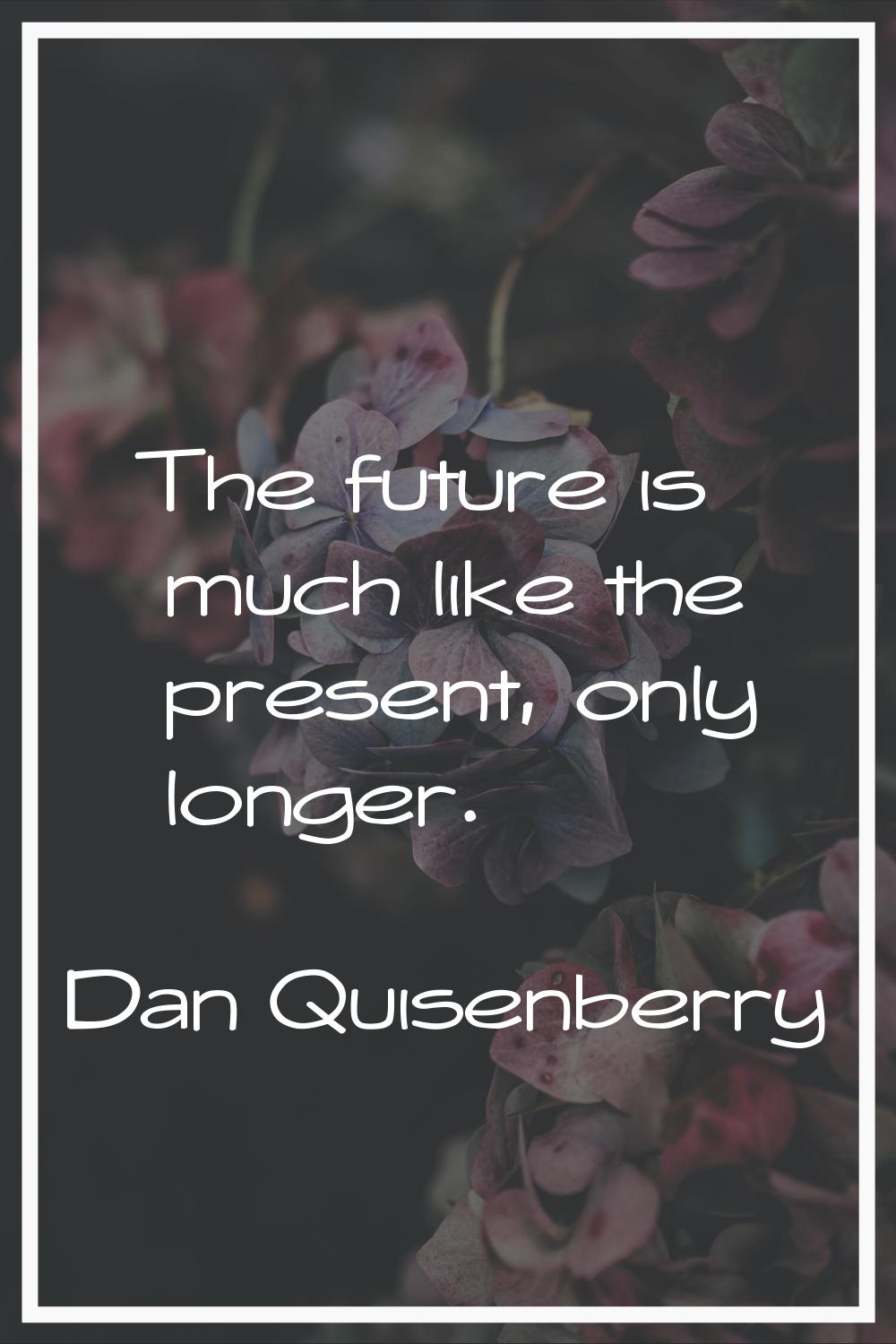 The future is much like the present, only longer.