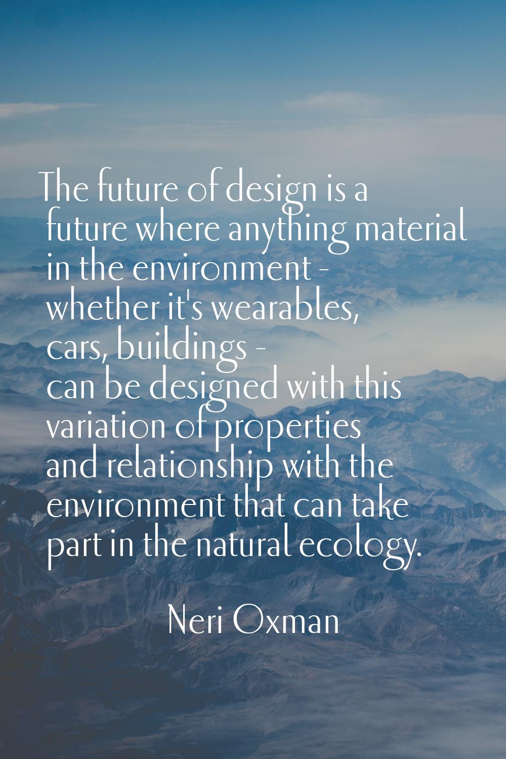 The future of design is a future where anything material in the environment - whether it's wearable