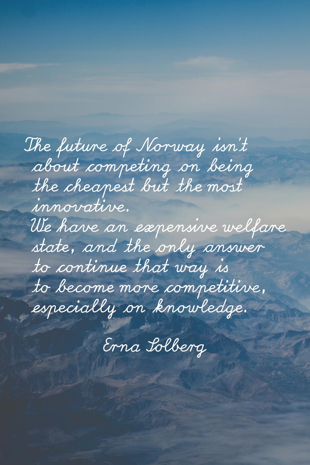 The future of Norway isn't about competing on being the cheapest but the most innovative. We have a
