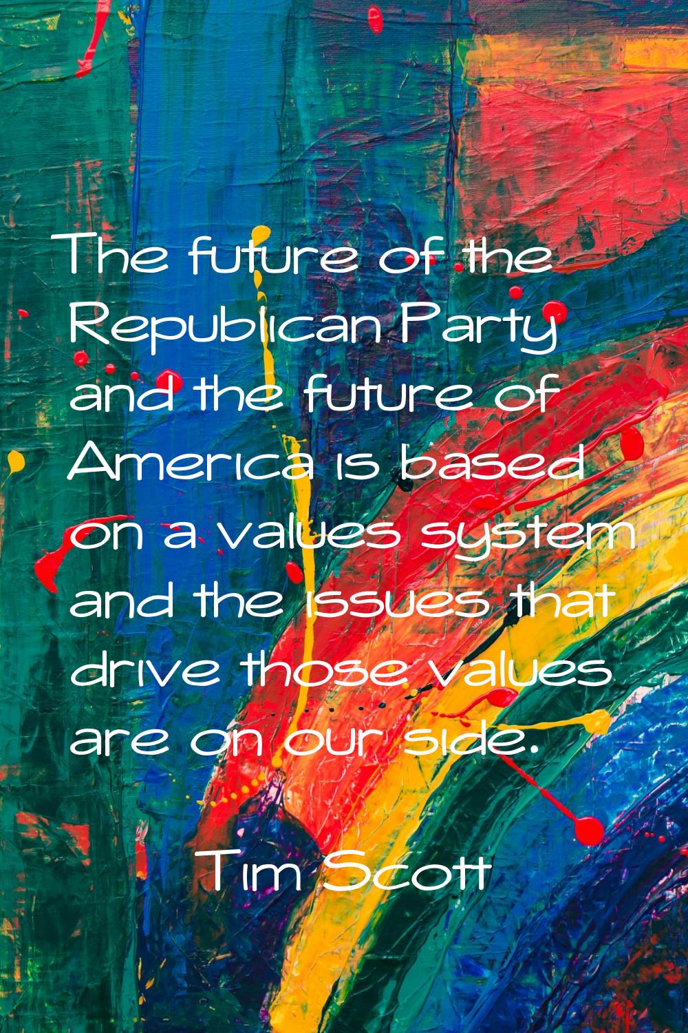 The future of the Republican Party and the future of America is based on a values system and the is