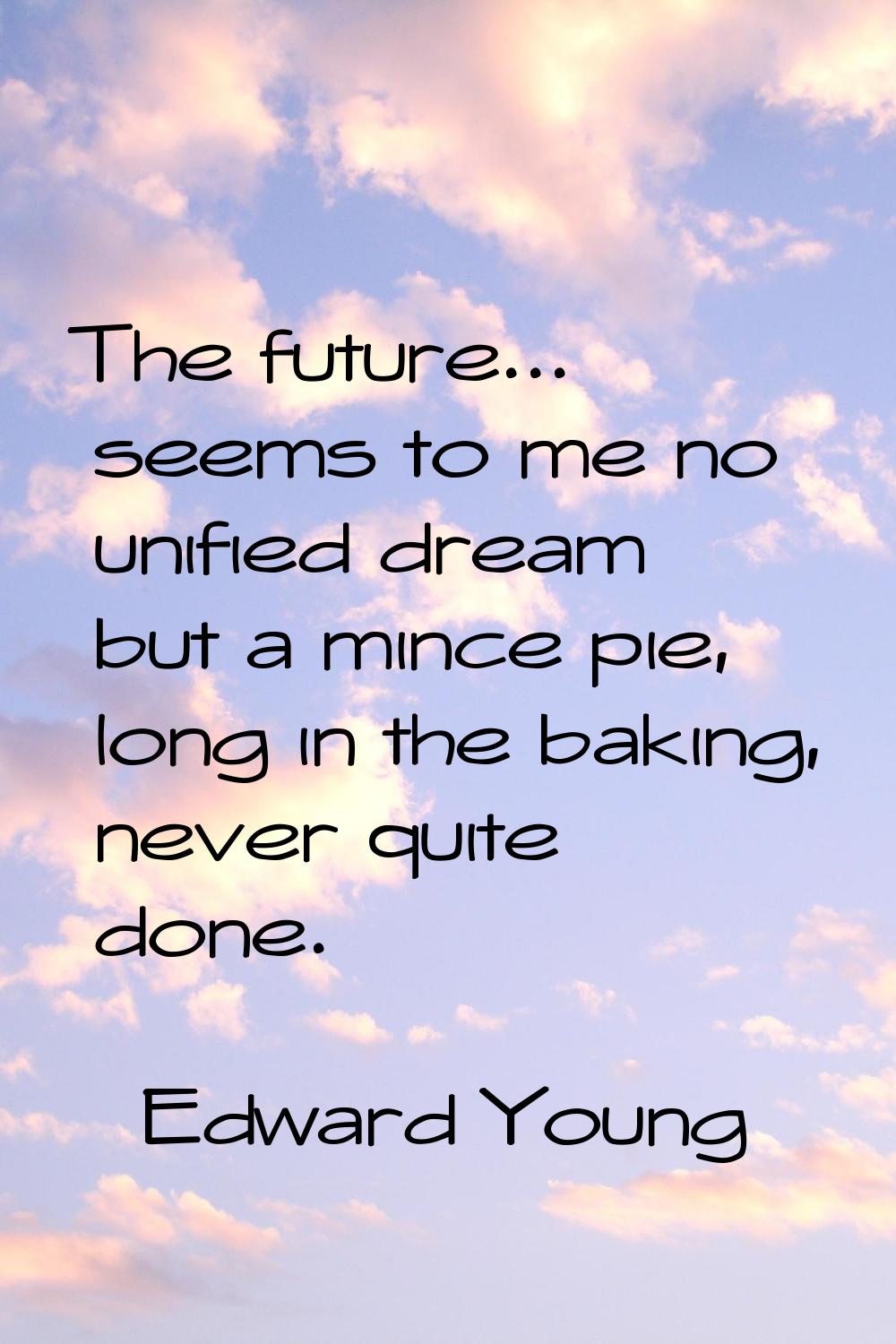 The future... seems to me no unified dream but a mince pie, long in the baking, never quite done.