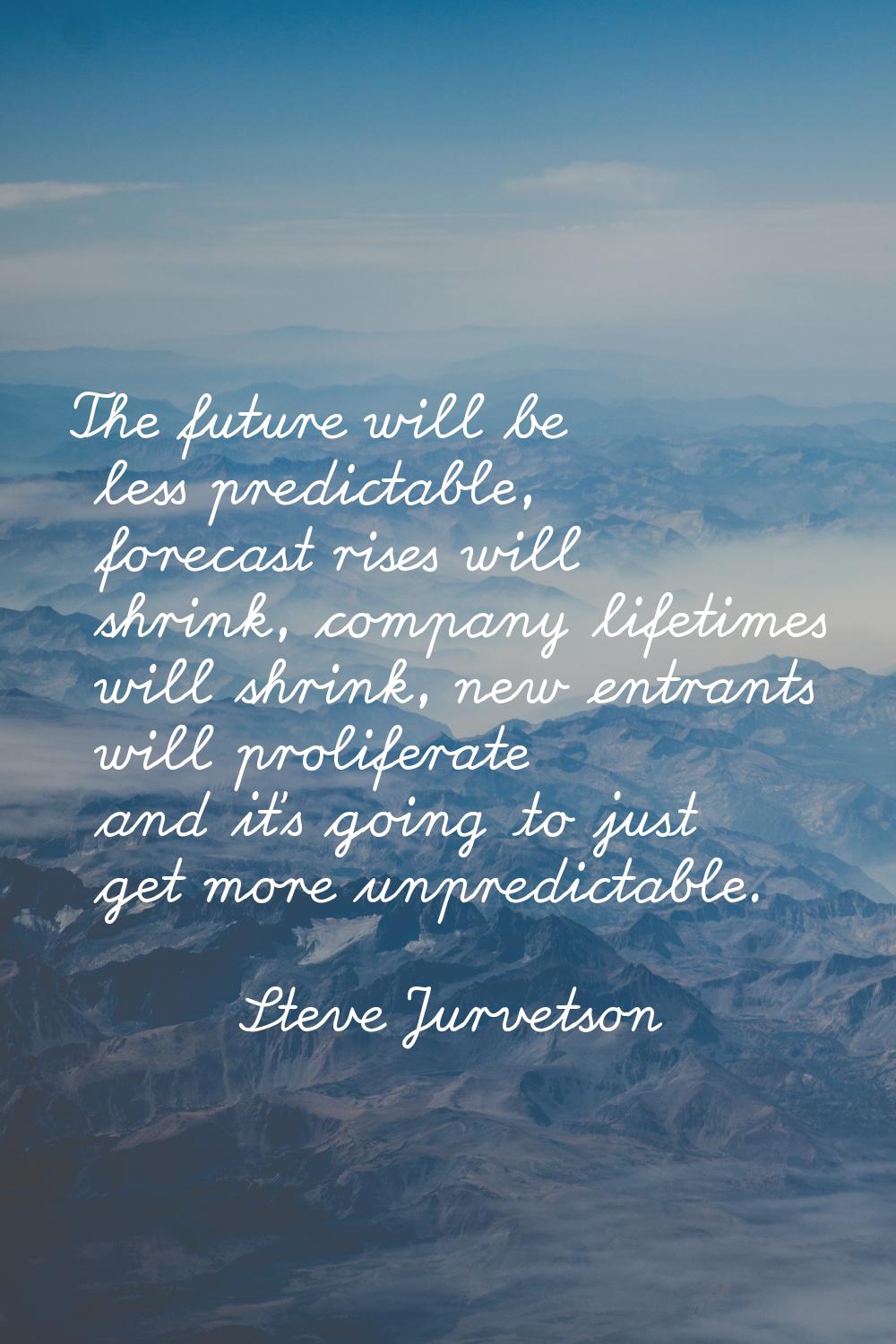 The future will be less predictable, forecast rises will shrink, company lifetimes will shrink, new