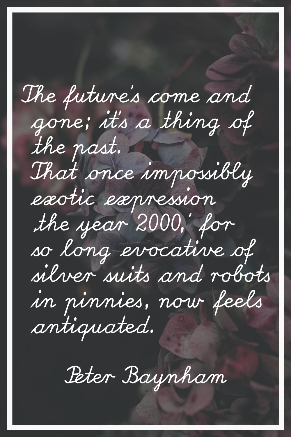 The future's come and gone; it's a thing of the past. That once impossibly exotic expression 'the y