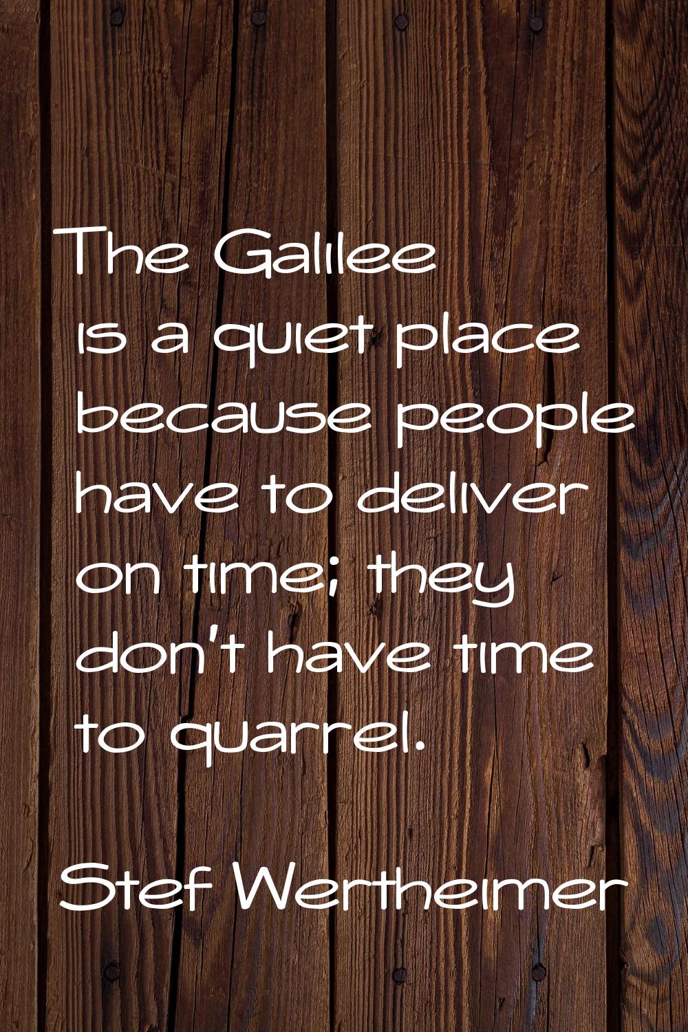 The Galilee is a quiet place because people have to deliver on time; they don't have time to quarre