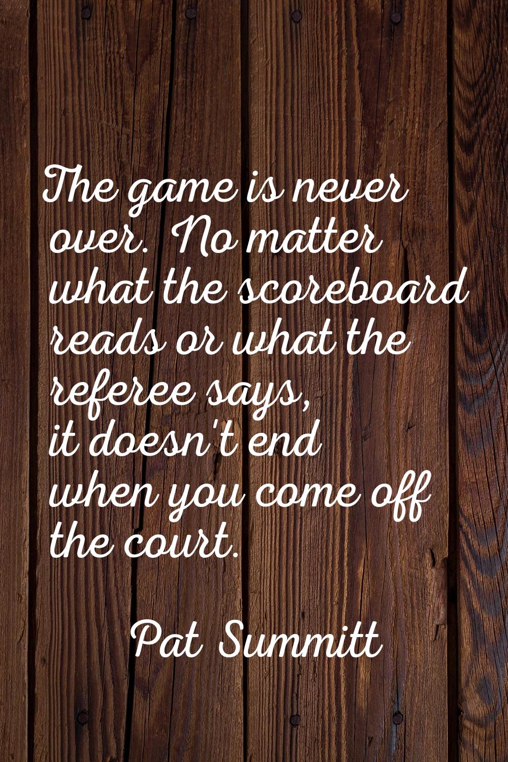 The game is never over. No matter what the scoreboard reads or what the referee says, it doesn't en