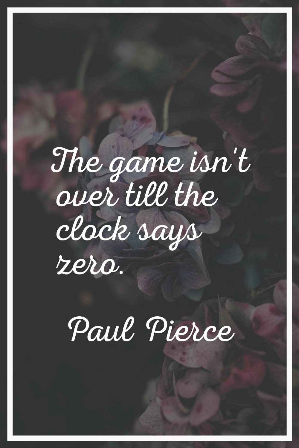 The game isn't over till the clock says zero.
