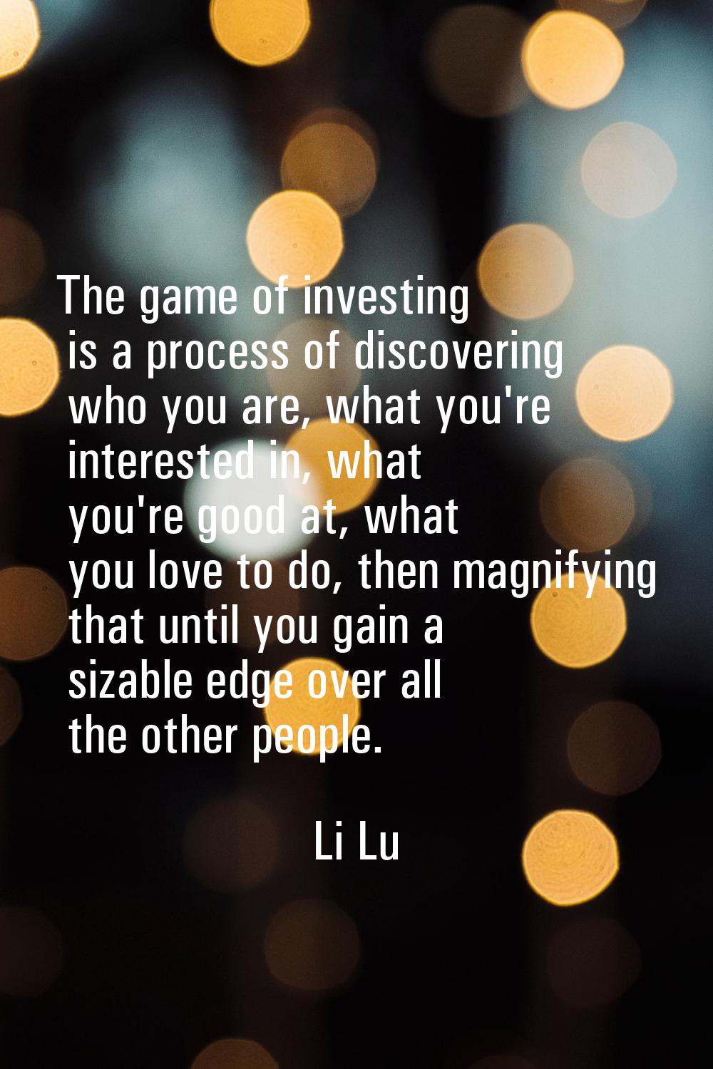 The game of investing is a process of discovering who you are, what you're interested in, what you'