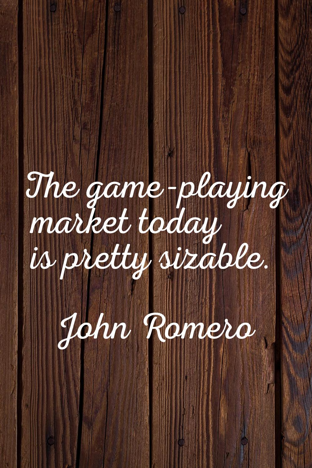 The game-playing market today is pretty sizable.