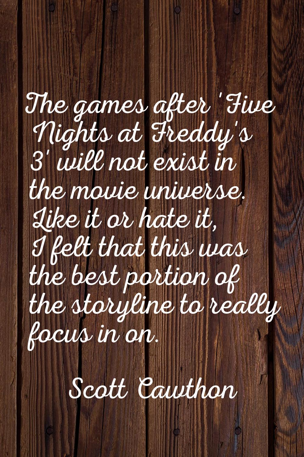 The games after 'Five Nights at Freddy's 3' will not exist in the movie universe. Like it or hate i