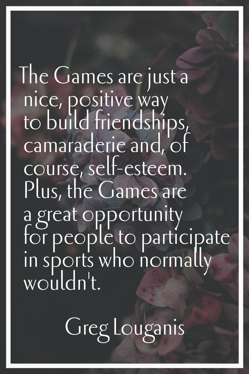 The Games are just a nice, positive way to build friendships, camaraderie and, of course, self-este