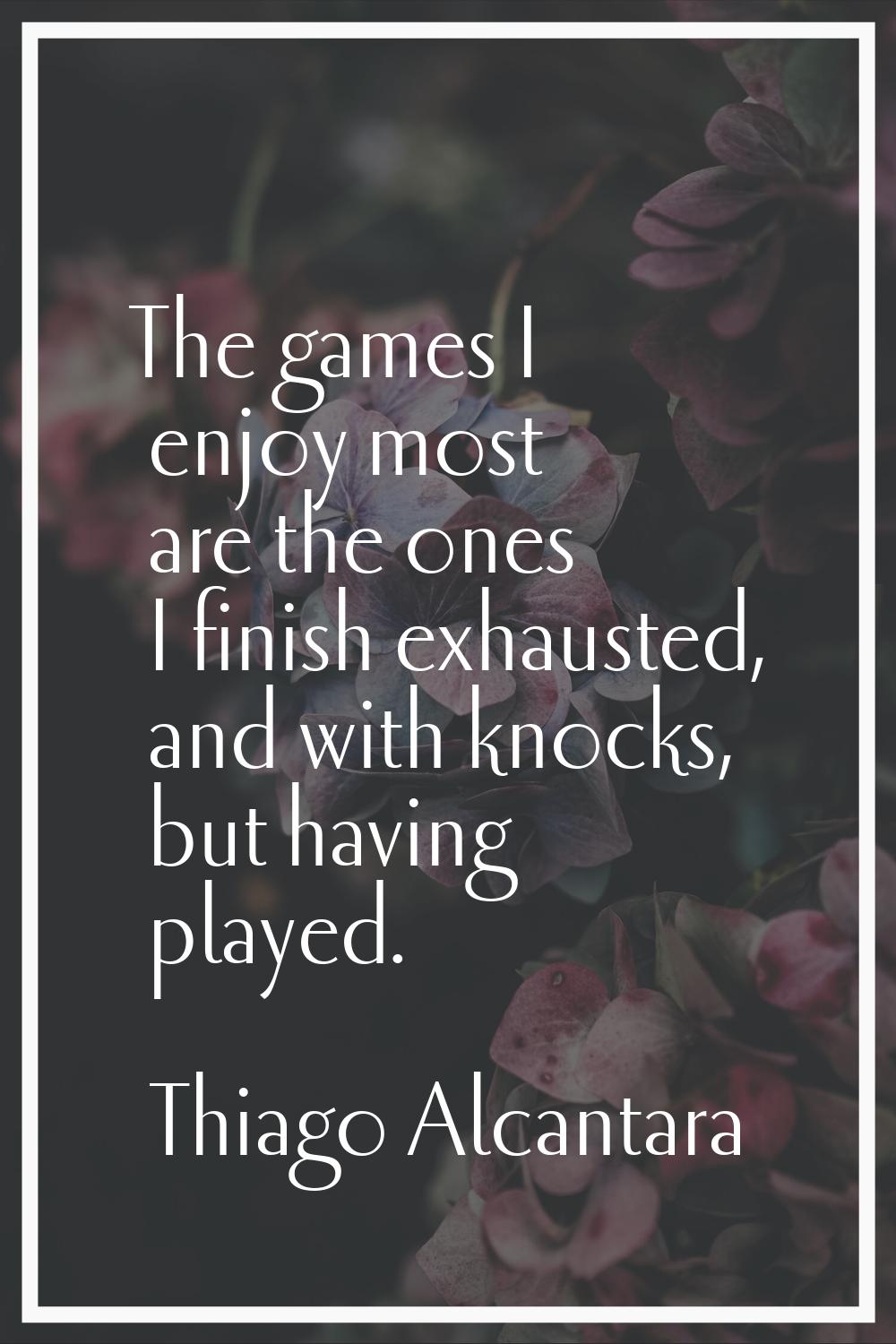 The games I enjoy most are the ones I finish exhausted, and with knocks, but having played.