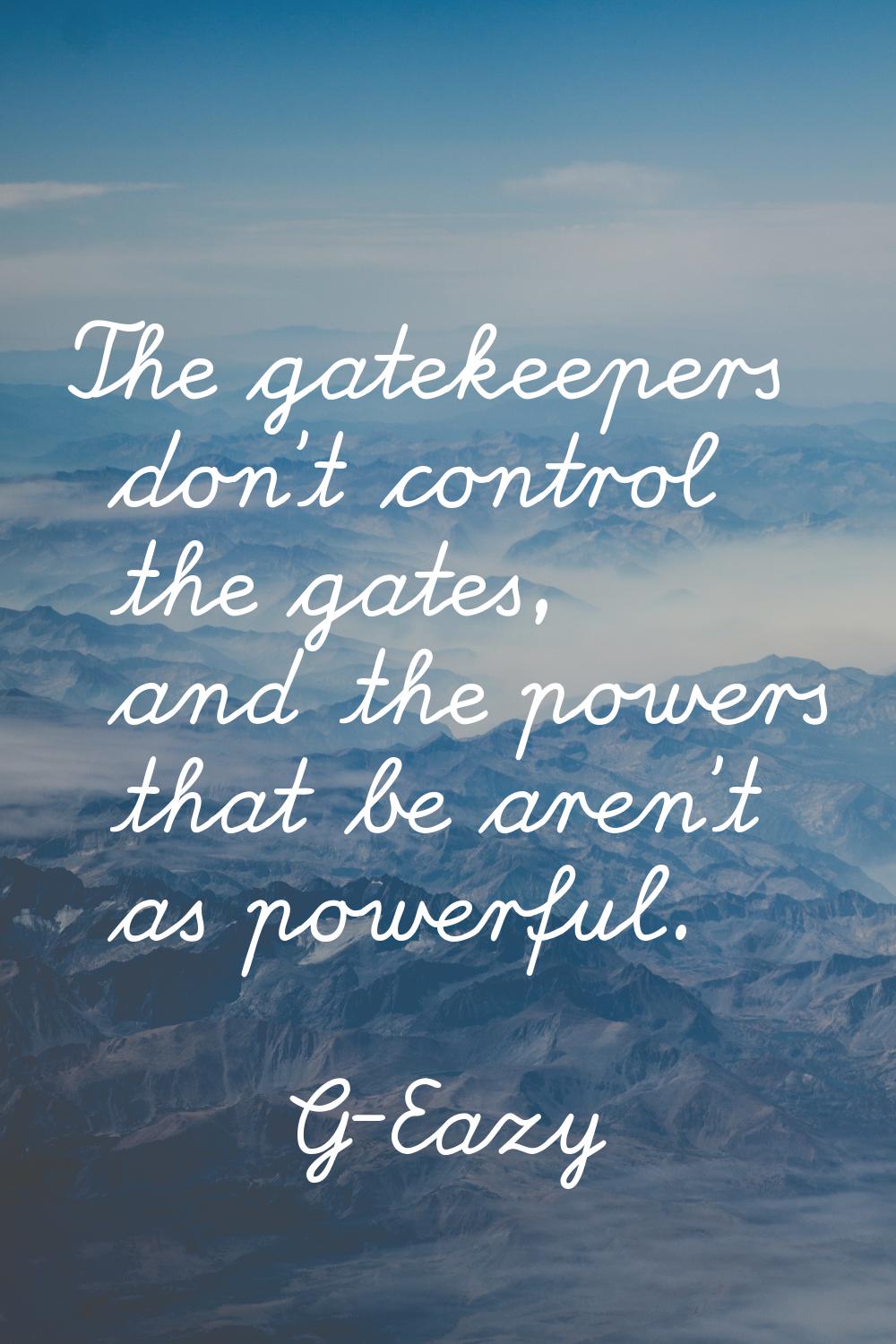 The gatekeepers don't control the gates, and the powers that be aren't as powerful.