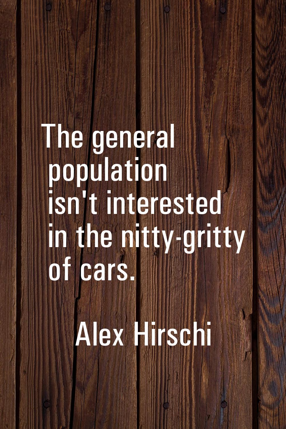 The general population isn't interested in the nitty-gritty of cars.