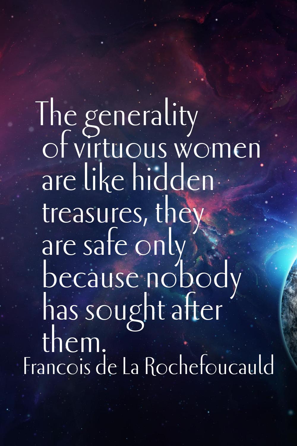 The generality of virtuous women are like hidden treasures, they are safe only because nobody has s