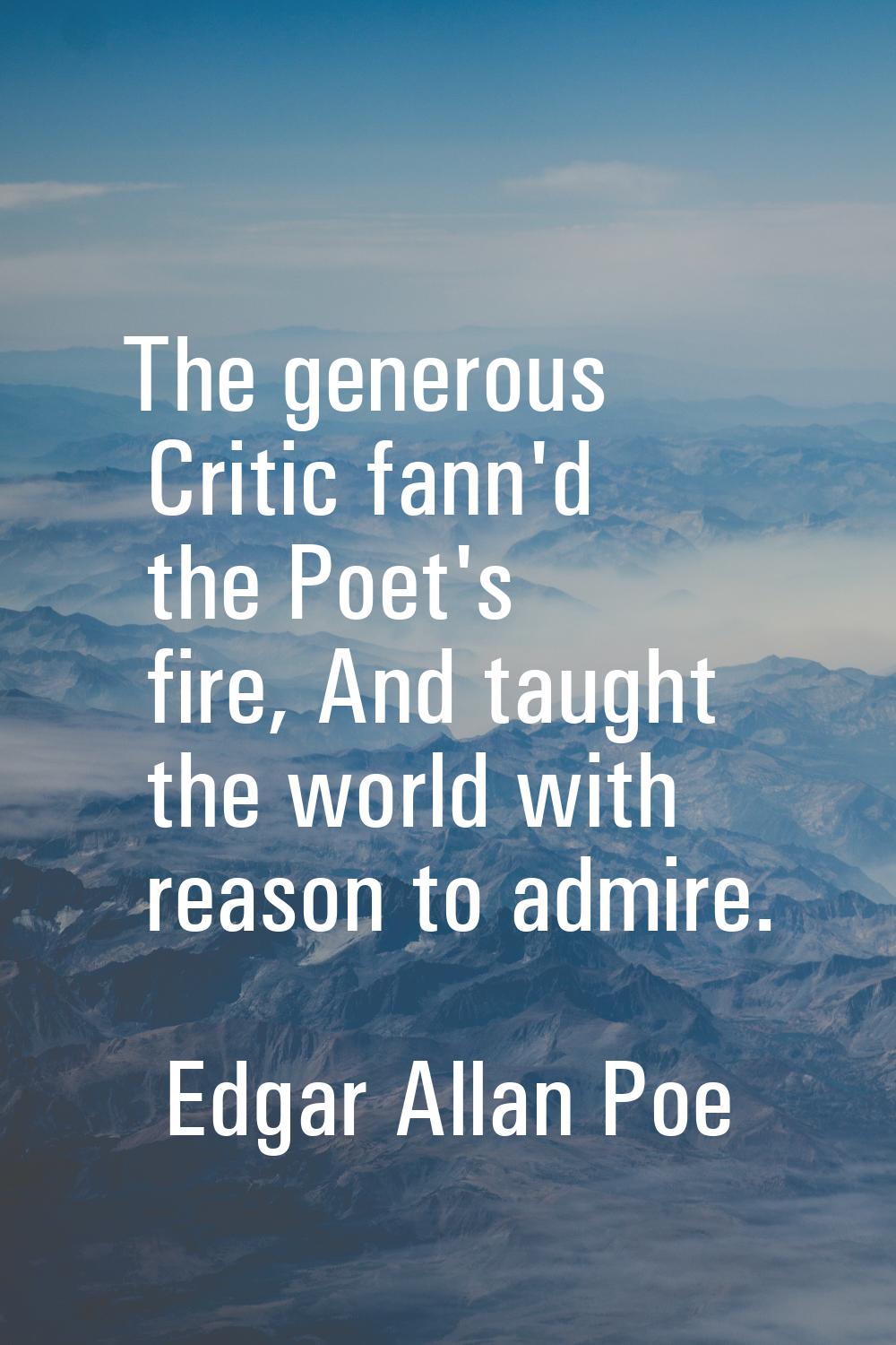 The generous Critic fann'd the Poet's fire, And taught the world with reason to admire.