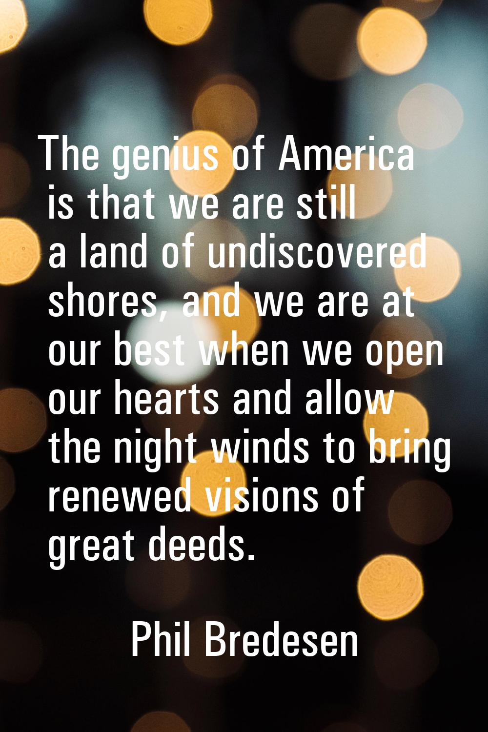 The genius of America is that we are still a land of undiscovered shores, and we are at our best wh