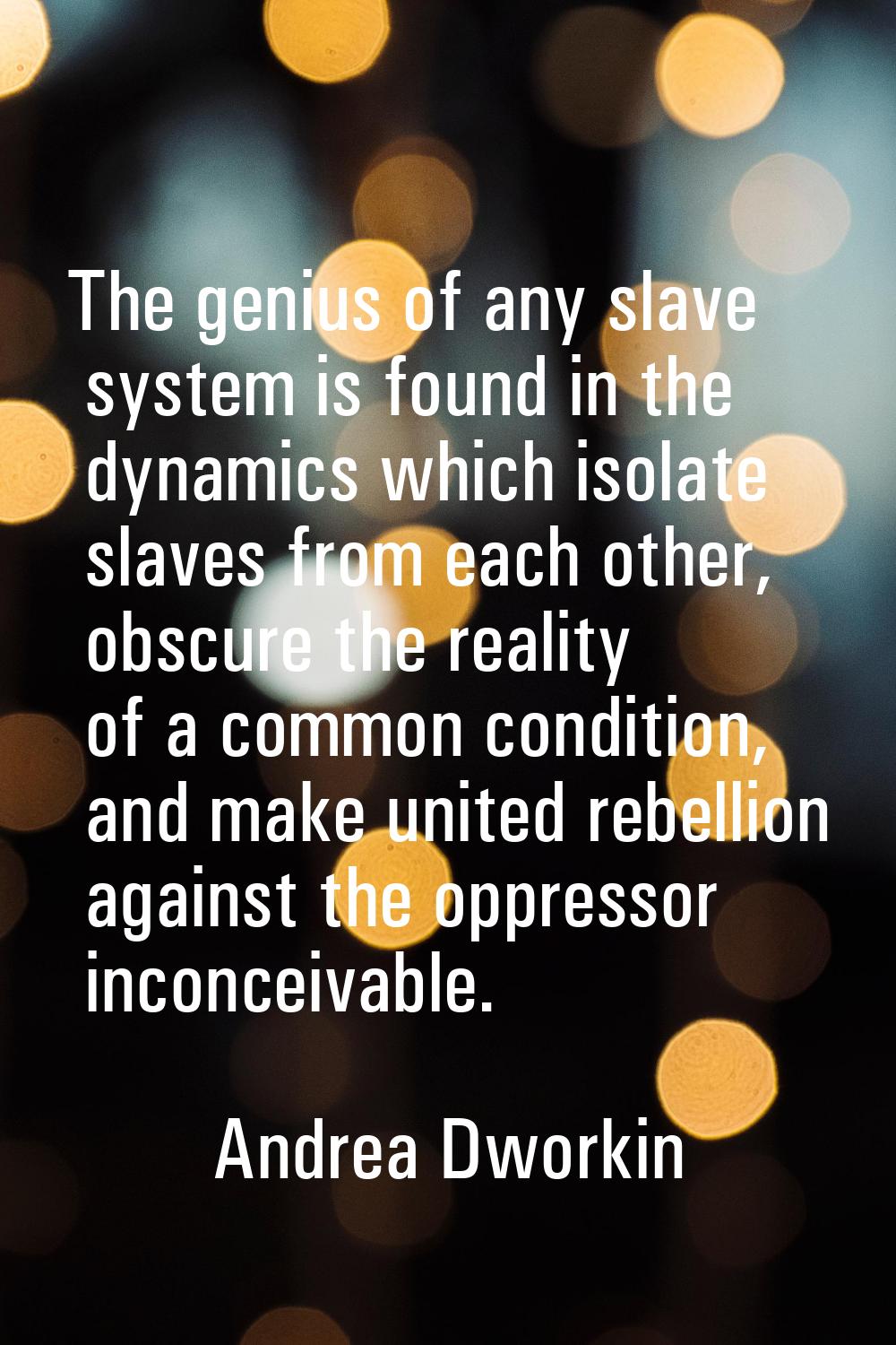 The genius of any slave system is found in the dynamics which isolate slaves from each other, obscu