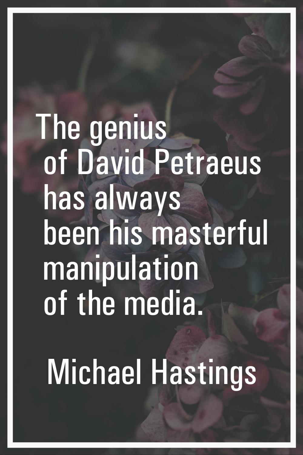 The genius of David Petraeus has always been his masterful manipulation of the media.