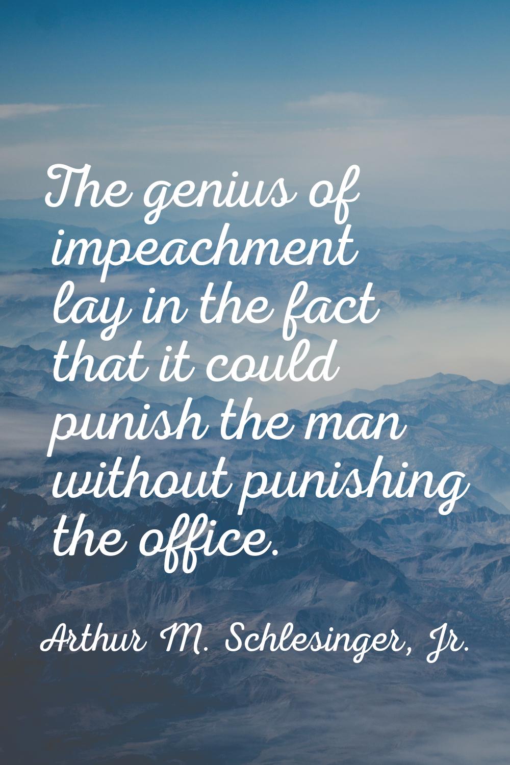The genius of impeachment lay in the fact that it could punish the man without punishing the office