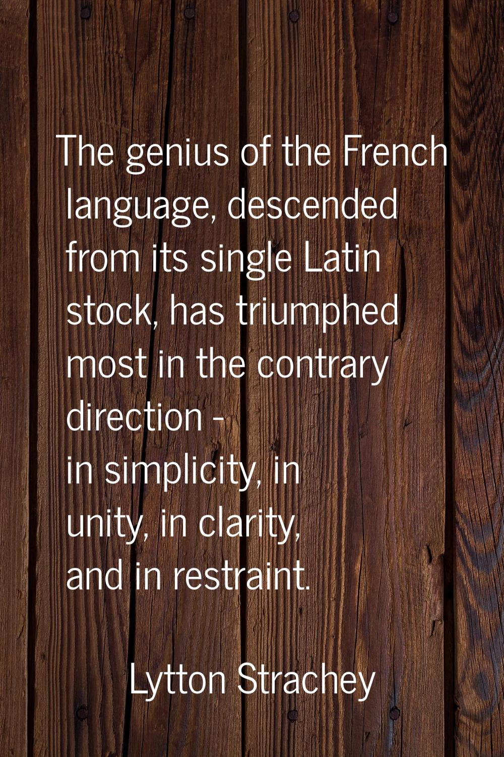 The genius of the French language, descended from its single Latin stock, has triumphed most in the